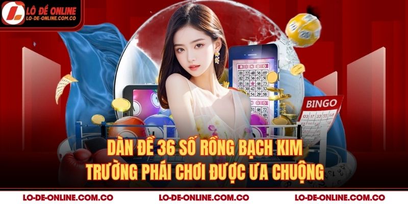 Dàn Đề 36 Số Rồng Bạch Kim – Trường Phái Chơi Được Ưa Chuộng