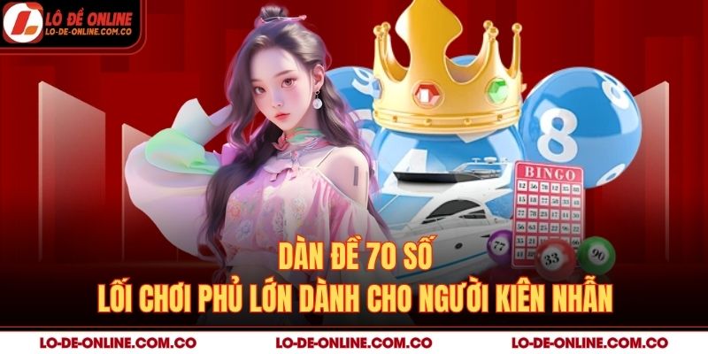 Dàn Đề 70 Số – Lối Chơi Phủ Lớn Dành Cho Người Kiên Nhẫn